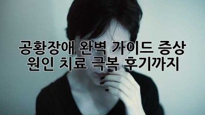 공황장애 완벽 가이드: 증상, 원인, 치료, 극복 후기까지