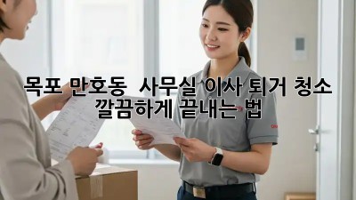 목포 만호동 🏢 사무실 이사 퇴거 청소, ✨ 깔끔하게 끝내는 법!