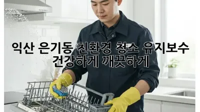 익산 은기동 친환경 청소 유지보수, 건강하게 깨끗하게!